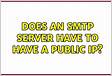 Does an SMTP server have to have a public I